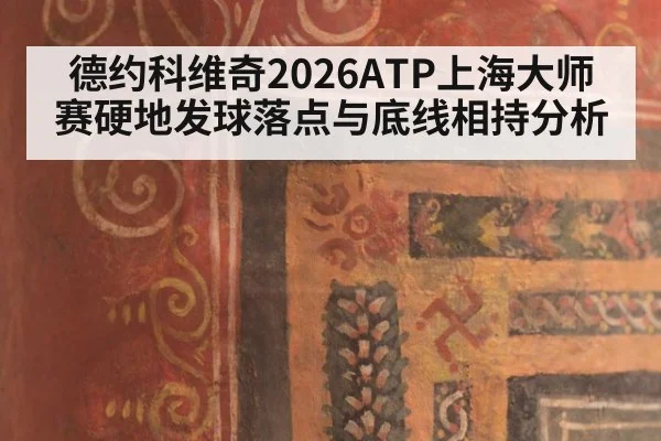 德约科维奇2026ATP上海大师赛硬地发球落点与底线相持分析