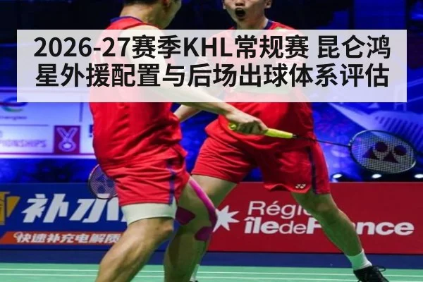 2026-27赛季KHL常规赛 昆仑鸿星外援配置与后场出球体系评估